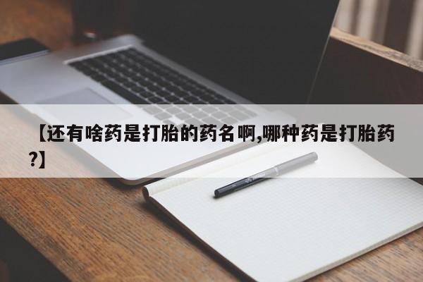 哪里有米非司酮片,【还有啥药是打胎的药名啊,哪种药是打胎药?】