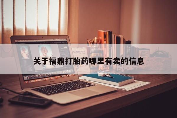 哪里有米非司酮片,关于福鼎打胎药哪里有卖的信息