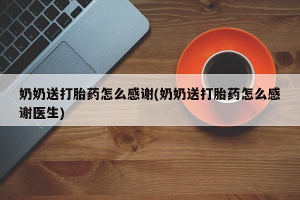 哪里有米非司酮片,奶奶送打胎药怎么感谢(奶奶送打胎药怎么感谢医生)