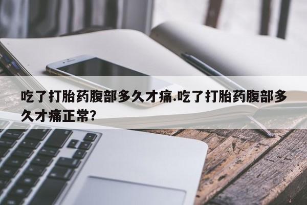 哪里有米非司酮片,吃了打胎药腹部多久才痛.吃了打胎药腹部多久才痛正常？