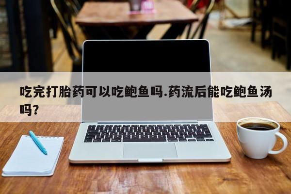 哪里有米非司酮片,吃完打胎药可以吃鲍鱼吗.药流后能吃鲍鱼汤吗？
