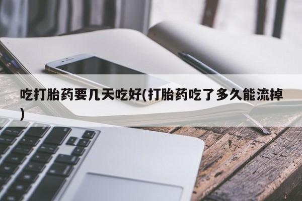 哪里有米非司酮片,吃打胎药要几天吃好(打胎药吃了多久能流掉)