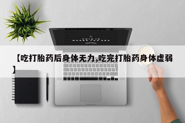 哪里有米非司酮片,【吃打胎药后身体无力,吃完打胎药身体虚弱】