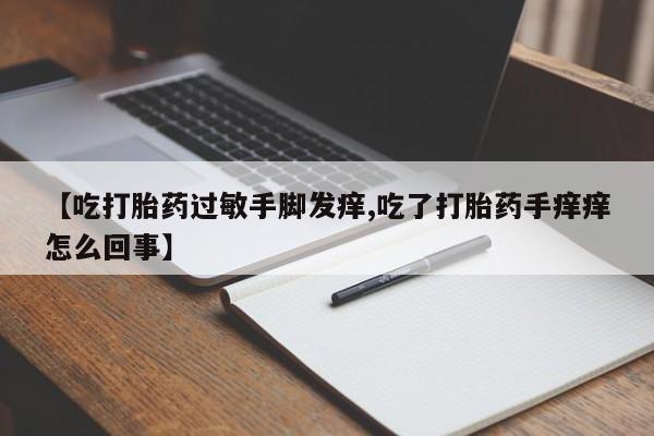 哪里有米非司酮片,【吃打胎药过敏手脚发痒,吃了打胎药手痒痒怎么回事】