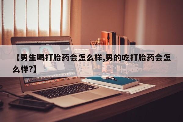 哪里有米非司酮片,【男生喝打胎药会怎么样,男的吃打胎药会怎么样?】