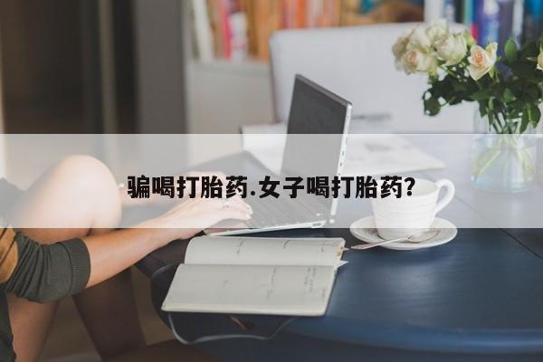 哪里有米非司酮片,骗喝打胎药.女子喝打胎药？
