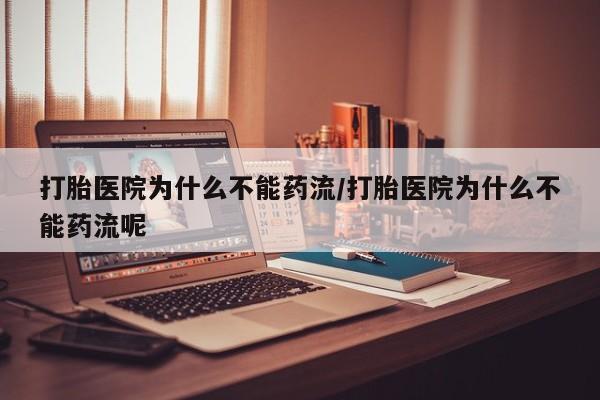 哪里有米非司酮片,打胎医院为什么不能药流/打胎医院为什么不能药流呢