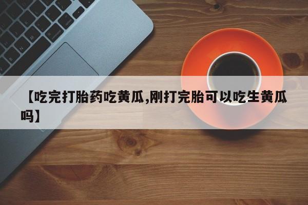 哪里有米非司酮片,【吃完打胎药吃黄瓜,刚打完胎可以吃生黄瓜吗】