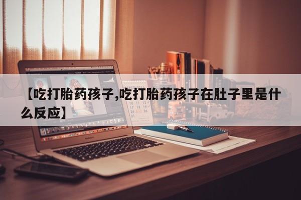 哪里有米非司酮片,【吃打胎药孩子,吃打胎药孩子在肚子里是什么反应】