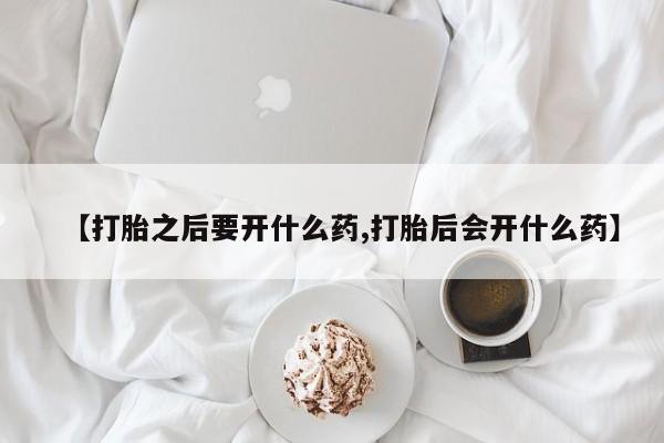 哪里有米非司酮片,【打胎之后要开什么药,打胎后会开什么药】