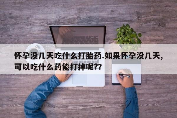 哪里有米非司酮片,怀孕没几天吃什么打胎药.如果怀孕没几天,可以吃什么药能打掉呢?？