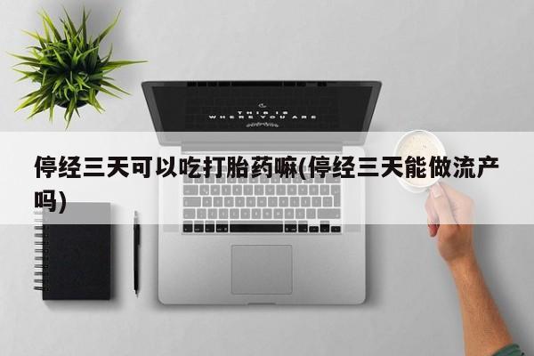 哪里有米非司酮片,停经三天可以吃打胎药嘛(停经三天能做流产吗)