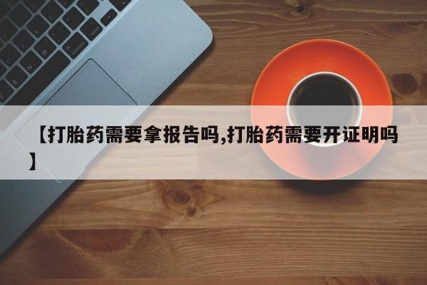 哪里有米非司酮片,【打胎药需要拿报告吗,打胎药需要开证明吗】