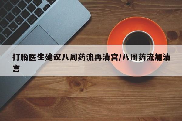 哪里有米非司酮片,打胎医生建议八周药流再清宫/八周药流加清宫