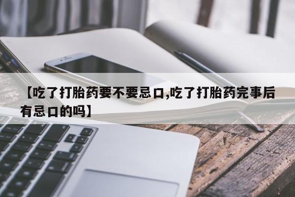 哪里有米非司酮片,【吃了打胎药要不要忌口,吃了打胎药完事后有忌口的吗】
