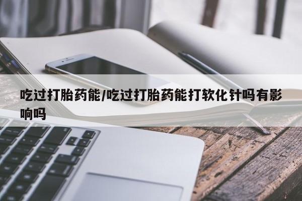 哪里有米非司酮片,吃过打胎药能/吃过打胎药能打软化针吗有影响吗