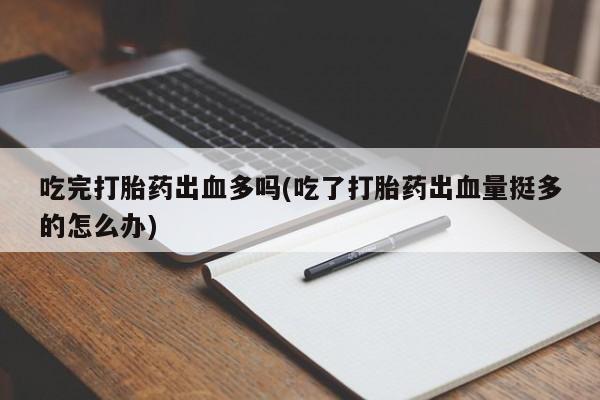 哪里有米非司酮片,吃完打胎药出血多吗(吃了打胎药出血量挺多的怎么办)