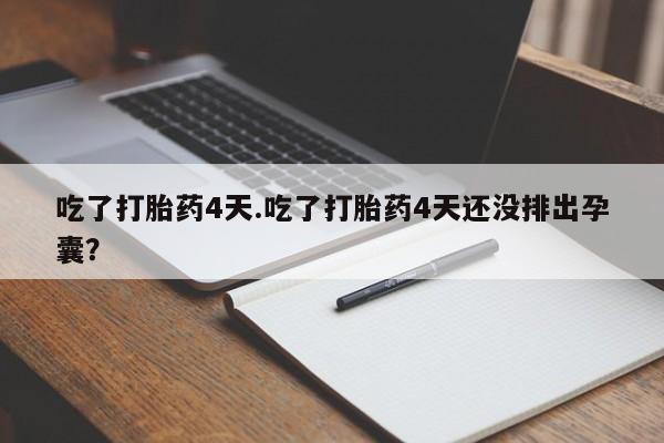 哪里有米非司酮片,吃了打胎药4天.吃了打胎药4天还没排出孕囊？