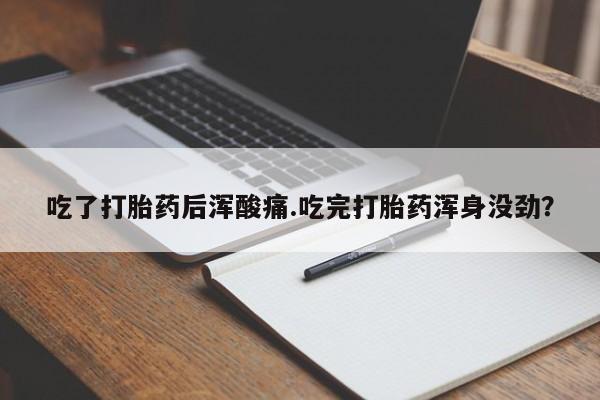 哪里有米非司酮片,吃了打胎药后浑酸痛.吃完打胎药浑身没劲？