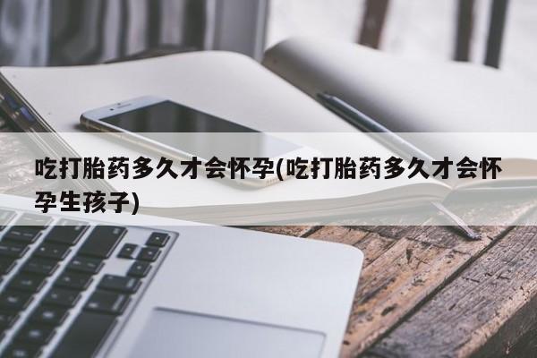 哪里有米非司酮片,吃打胎药多久才会怀孕(吃打胎药多久才会怀孕生孩子)