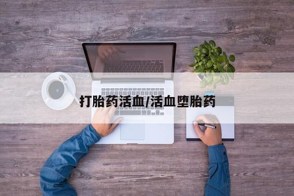 哪里有米非司酮片,打胎药活血/活血堕胎药