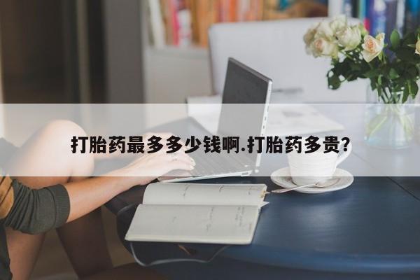 哪里有米非司酮片,打胎药最多多少钱啊.打胎药多贵？