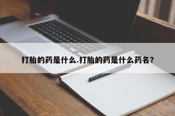 哪里有米非司酮片,打胎的药是什么.打胎的药是什么药名？