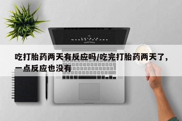 哪里有米非司酮片,吃打胎药两天有反应吗/吃完打胎药两天了,一点反应也没有