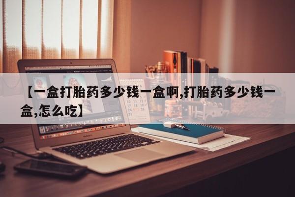 哪里有米非司酮片,【一盒打胎药多少钱一盒啊,打胎药多少钱一盒,怎么吃】