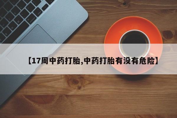 哪里有米非司酮片,【17周中药打胎,中药打胎有没有危险】