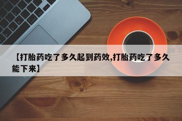 哪里有米非司酮片,【打胎药吃了多久起到药效,打胎药吃了多久能下来】