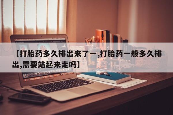 哪里有米非司酮片,【打胎药多久排出来了一,打胎药一般多久排出,需要站起来走吗】