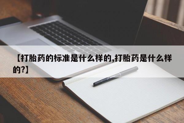 哪里有米非司酮片,【打胎药的标准是什么样的,打胎药是什么样的?】