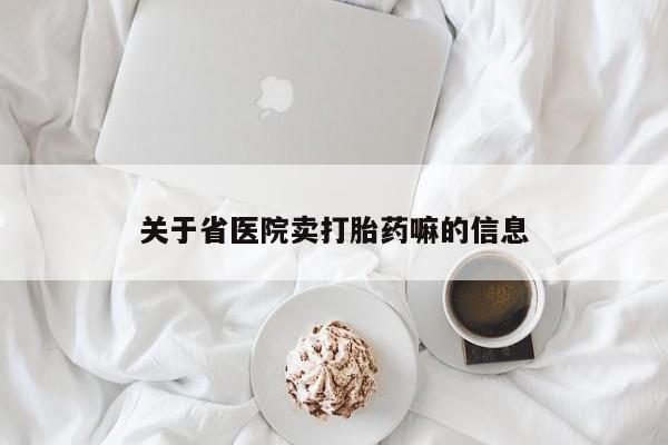 哪里有米非司酮片,关于省医院卖打胎药嘛的信息