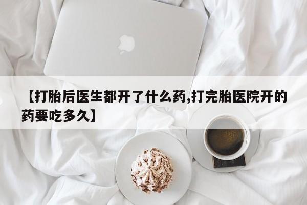 哪里有米非司酮片,【打胎后医生都开了什么药,打完胎医院开的药要吃多久】