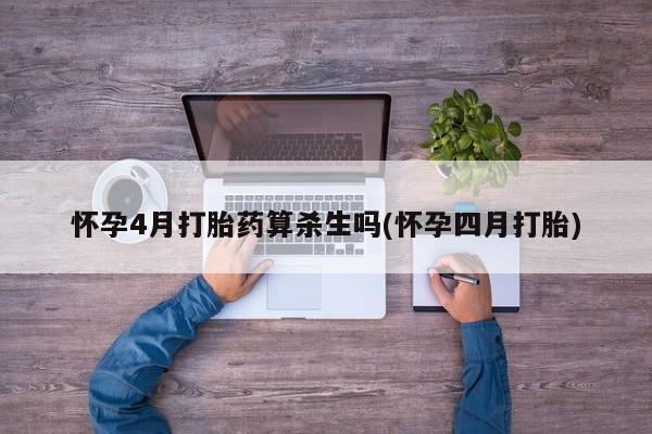 哪里有米非司酮片,怀孕4月打胎药算杀生吗(怀孕四月打胎)