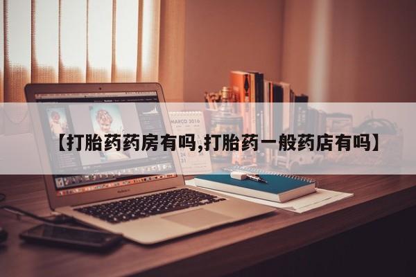 哪里有米非司酮片,【打胎药药房有吗,打胎药一般药店有吗】