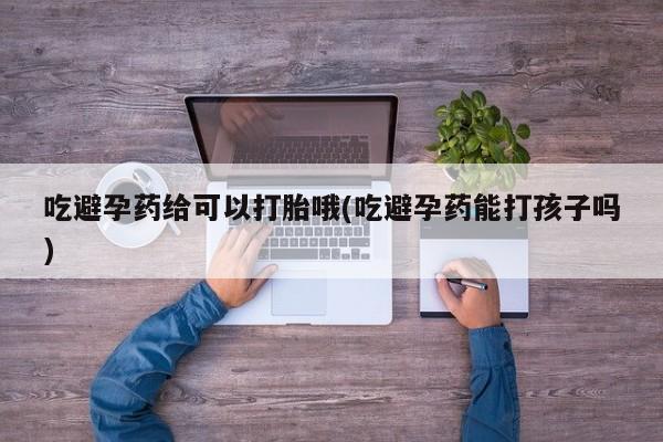 哪里有米非司酮片,吃避孕药给可以打胎哦(吃避孕药能打孩子吗)