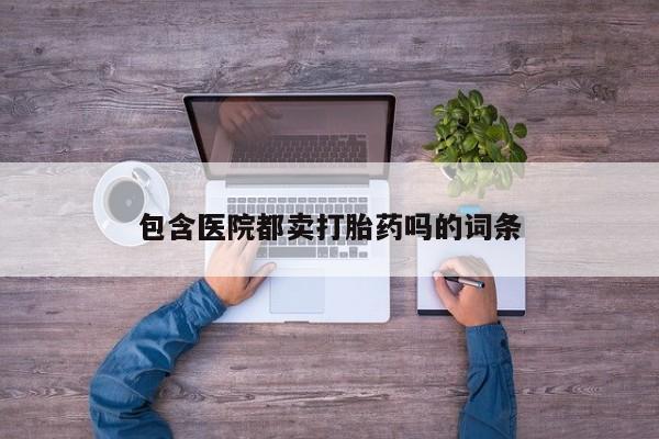 哪里有米非司酮片,包含医院都卖打胎药吗的词条