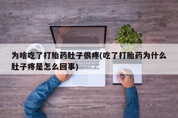 哪里有米非司酮片,为啥吃了打胎药肚子很疼(吃了打胎药为什么肚子疼是怎么回事)