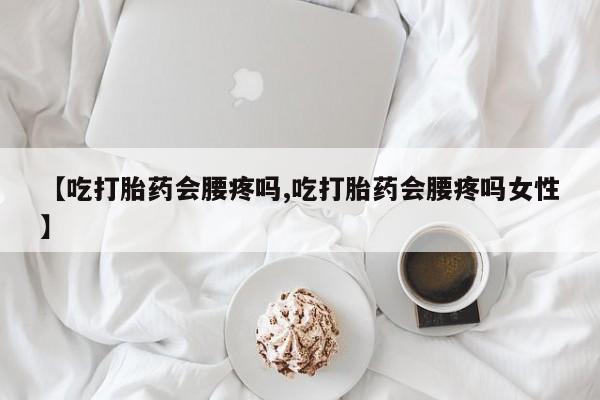 哪里有米非司酮片,【吃打胎药会腰疼吗,吃打胎药会腰疼吗女性】