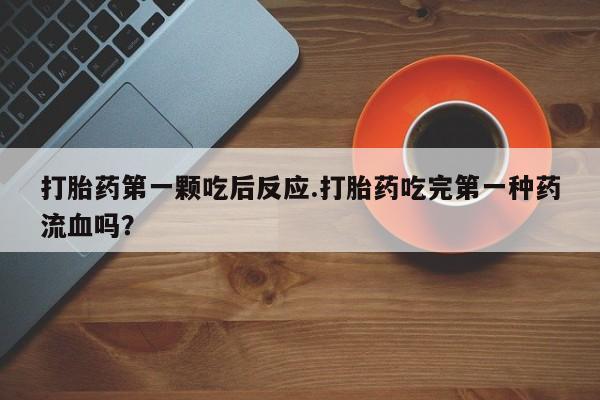 哪里有米非司酮片,打胎药第一颗吃后反应.打胎药吃完第一种药流血吗？