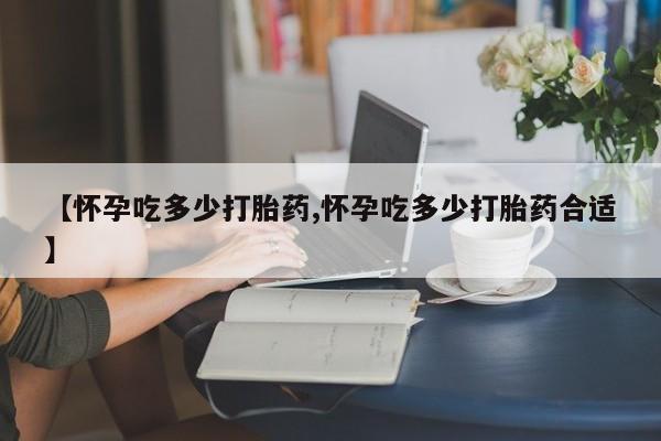 哪里有米非司酮片,【怀孕吃多少打胎药,怀孕吃多少打胎药合适】