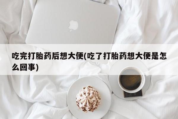 哪里有米非司酮片,吃完打胎药后想大便(吃了打胎药想大便是怎么回事)