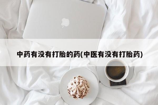 哪里有米非司酮片,中药有没有打胎的药(中医有没有打胎药)