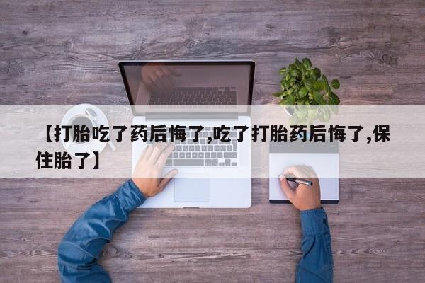 哪里有米非司酮片,【打胎吃了药后悔了,吃了打胎药后悔了,保住胎了】