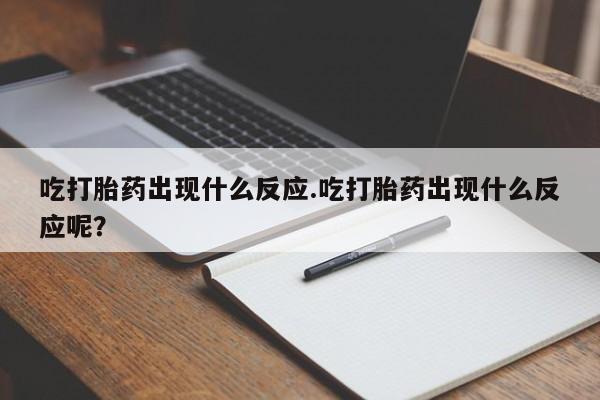 哪里有米非司酮片,吃打胎药出现什么反应.吃打胎药出现什么反应呢？