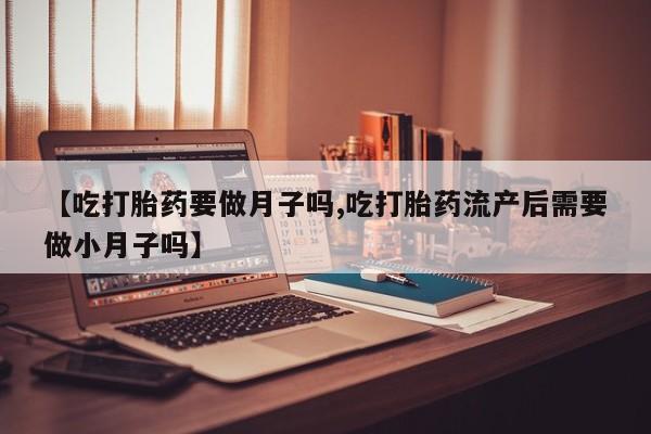 哪里有米非司酮片,【吃打胎药要做月子吗,吃打胎药流产后需要做小月子吗】