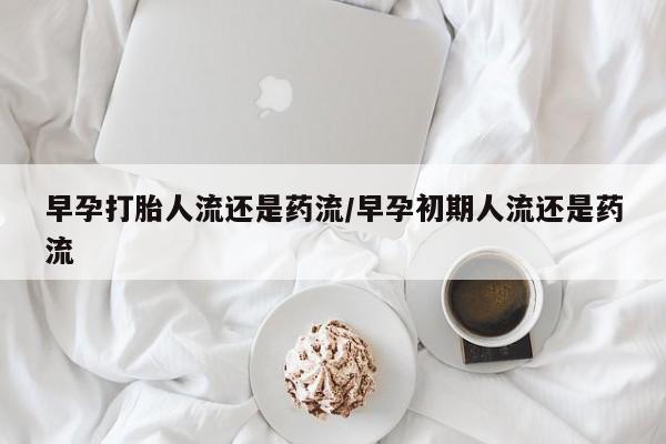 哪里有米非司酮片,早孕打胎人流还是药流/早孕初期人流还是药流
