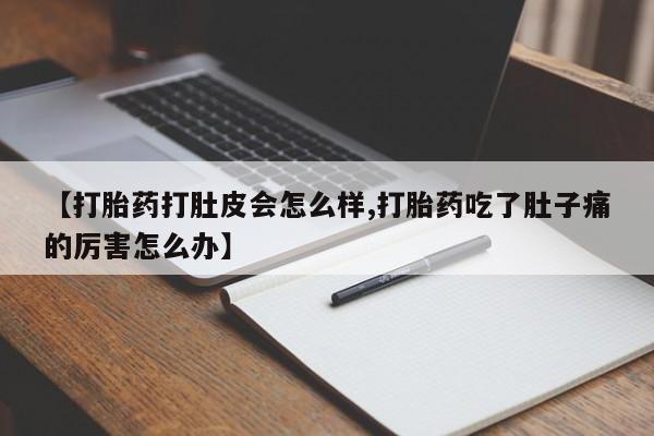 哪里有米非司酮片,【打胎药打肚皮会怎么样,打胎药吃了肚子痛的厉害怎么办】